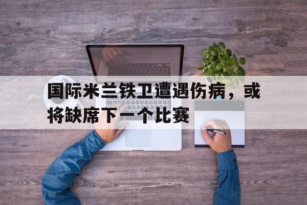 开云手机在线登陆入口-国际米兰的小铁匠